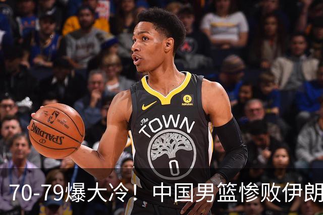 70-79爆大冷！中国男篮惨败伊朗，连输2场无缘奖牌，郭士强下课吧