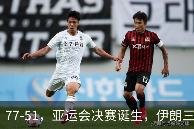 77-51，亚运会决赛诞生，伊朗三分23中2输韩国26分，中国男篮不如他们