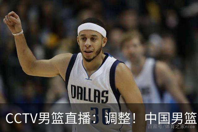 CCTV男篮直播：调整！中国男篮铜牌赛不容有失，日本男篮难度不小